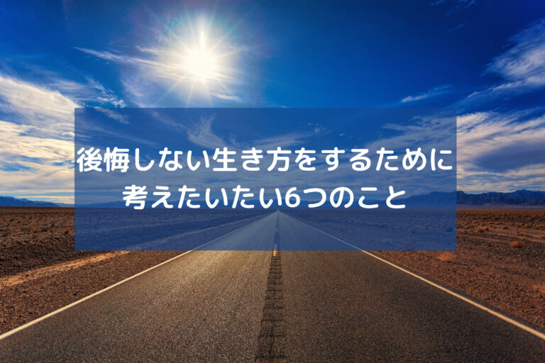 できるだけ後悔しない生き方をするために考えたいたい6つのこと | ぼらろぐ